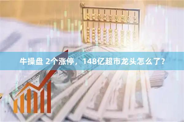 牛操盘 2个涨停，148亿超市龙头怎么了？