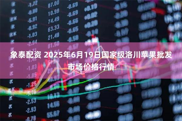 象泰配资 2025年6月19日国家级洛川苹果批发市场价格行情