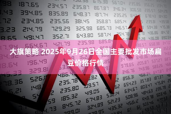 大旗策略 2025年9月26日全国主要批发市场扁豆价格行情