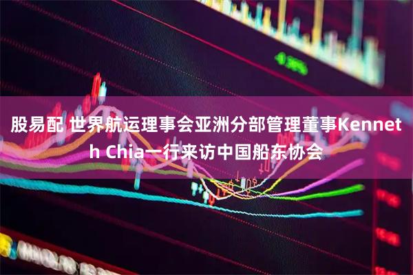 股易配 世界航运理事会亚洲分部管理董事Kenneth Chia一行来访中国船东协会