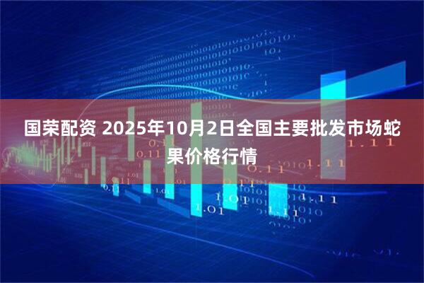 国荣配资 2025年10月2日全国主要批发市场蛇果价格行情