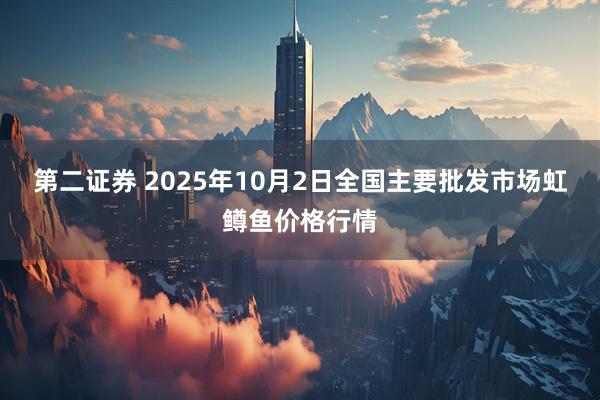 第二证券 2025年10月2日全国主要批发市场虹鳟鱼价格行情