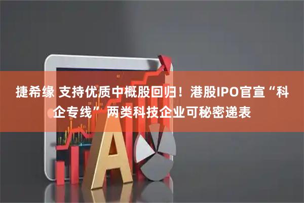捷希缘 支持优质中概股回归！港股IPO官宣“科企专线” 两类科技企业可秘密递表