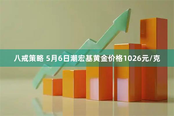 八戒策略 5月6日潮宏基黄金价格1026元/克