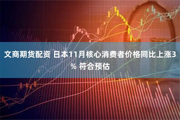 文商期货配资 日本11月核心消费者价格同比上涨3% 符合预估