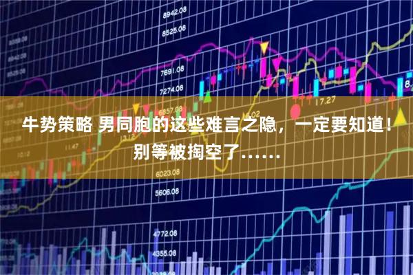 牛势策略 男同胞的这些难言之隐，一定要知道！别等被掏空了……