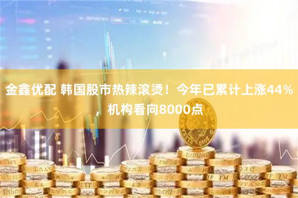 金鑫优配 韩国股市热辣滚烫！今年已累计上涨44%，机构看向8000点