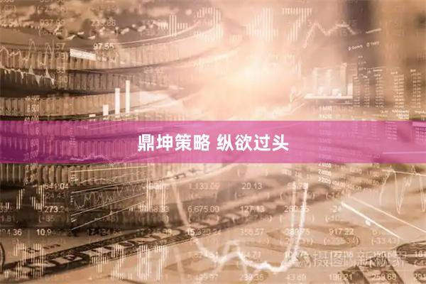 鼎坤策略 纵欲过头