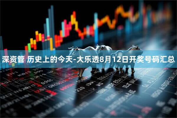 深资管 历史上的今天-大乐透8月12日开奖号码汇总