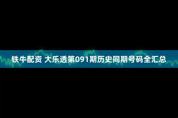 铁牛配资 大乐透第091期历史同期号码全汇总